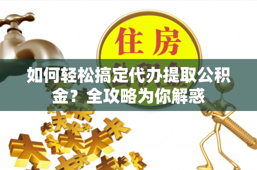 牡丹如何轻松搞定代办提取公积金？全攻略为你解惑