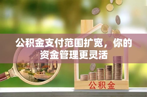 牡丹公积金支付范围扩宽，你的资金管理更灵活