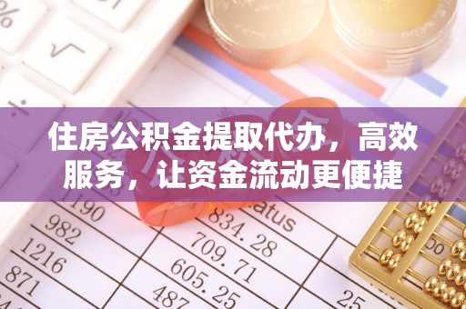 牡丹住房公积金提取代办，高效服务，让资金流动更便捷