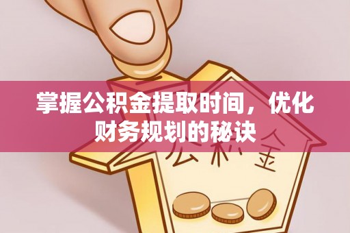 牡丹掌握公积金提取时间，优化财务规划的秘诀