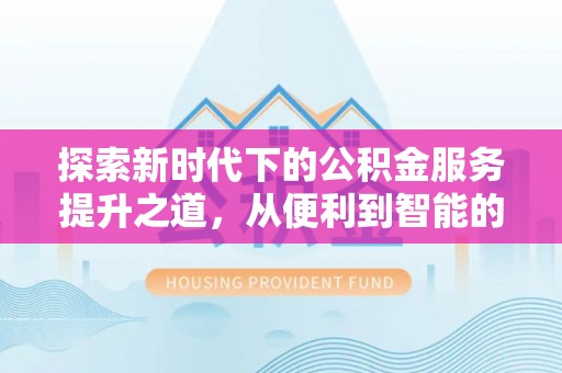 牡丹探索新时代下的公积金服务提升之道，从便利到智能的全面升级