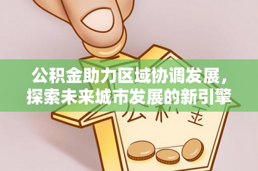 牡丹公积金助力区域协调发展，探索未来城市发展的新引擎