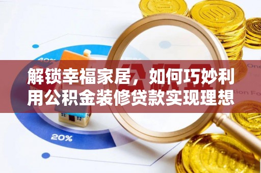 牡丹解锁幸福家居，如何巧妙利用公积金装修贷款实现理想空间