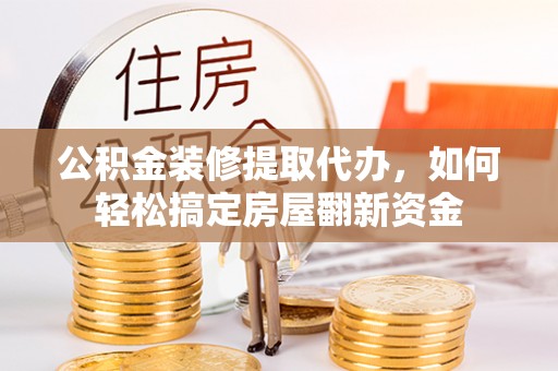 牡丹公积金装修提取代办，如何轻松搞定房屋翻新资金