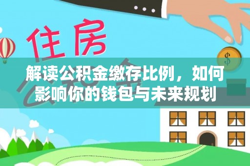 牡丹解读公积金缴存比例，如何影响你的钱包与未来规划