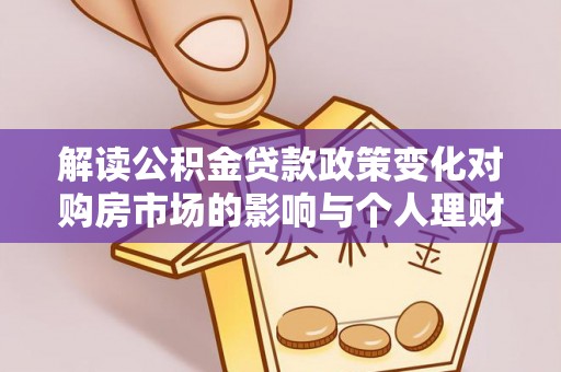 牡丹解读公积金贷款政策变化对购房市场的影响与个人理财规划的启示
