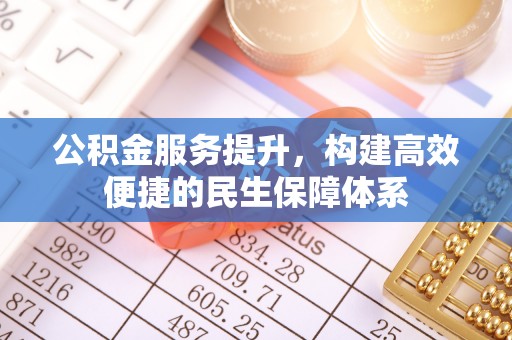 牡丹公积金服务提升，构建高效便捷的民生保障体系