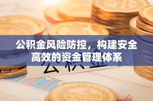 牡丹公积金风险防控，构建安全高效的资金管理体系