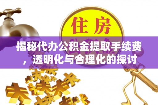 牡丹揭秘代办公积金提取手续费，透明化与合理化的探讨