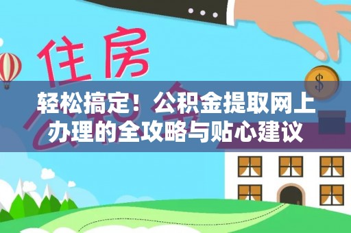 牡丹轻松搞定！公积金提取网上办理的全攻略与贴心建议