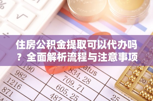 牡丹住房公积金提取可以代办吗？全面解析流程与注意事项