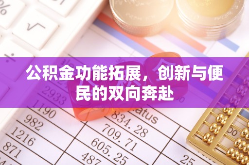 牡丹公积金功能拓展，创新与便民的双向奔赴