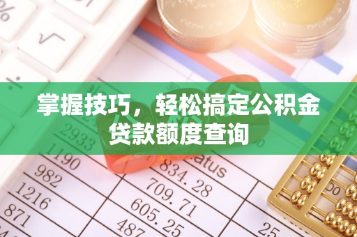 牡丹掌握技巧，轻松搞定公积金贷款额度查询