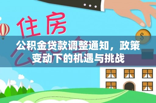 牡丹公积金贷款调整通知，政策变动下的机遇与挑战