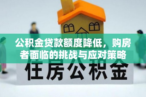 牡丹公积金贷款额度降低，购房者面临的挑战与应对策略