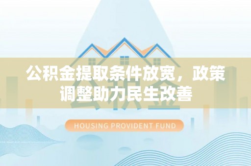 牡丹公积金提取条件放宽，政策调整助力民生改善