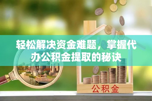 牡丹轻松解决资金难题，掌握代办公积金提取的秘诀