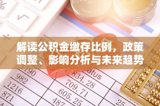 牡丹解读公积金缴存比例，政策调整、影响分析与未来趋势