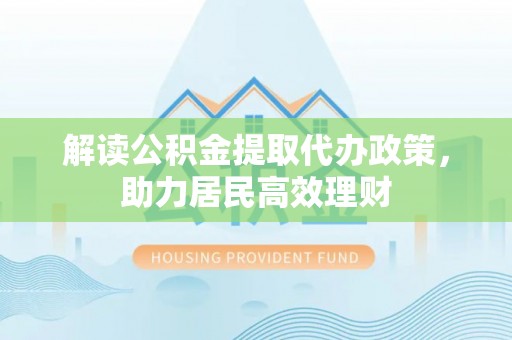 牡丹解读公积金提取代办政策，助力居民高效理财