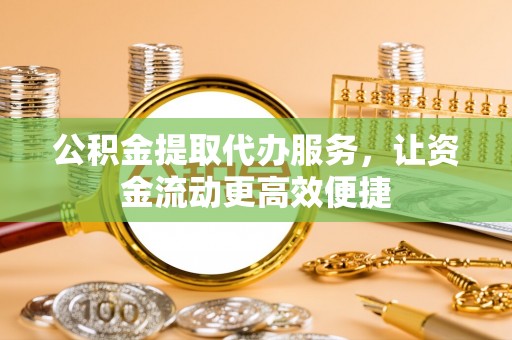 牡丹公积金提取代办服务，让资金流动更高效便捷