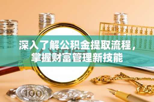 牡丹深入了解公积金提取流程，掌握财富管理新技能