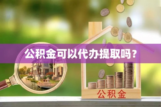 牡丹公积金可以代办提取吗？