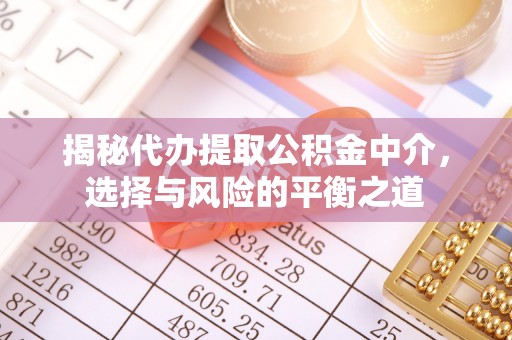 牡丹揭秘代办提取公积金中介，选择与风险的平衡之道