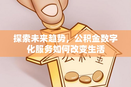 牡丹探索未来趋势，公积金数字化服务如何改变生活