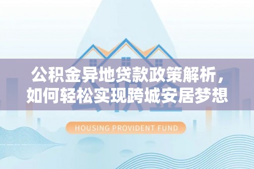 牡丹公积金异地贷款政策解析，如何轻松实现跨城安居梦想