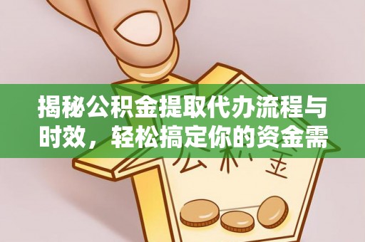 牡丹揭秘公积金提取代办流程与时效，轻松搞定你的资金需求
