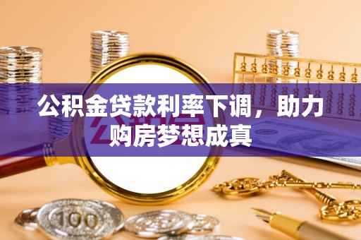 牡丹公积金贷款利率下调，助力购房梦想成真