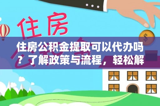 牡丹住房公积金提取可以代办吗？了解政策与流程，轻松解决疑问