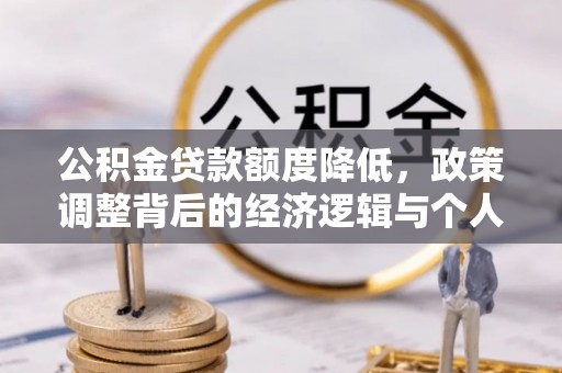 牡丹公积金贷款额度降低，政策调整背后的经济逻辑与个人应对策略
