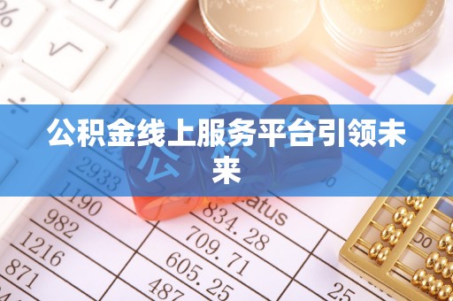 牡丹公积金线上服务平台引领未来