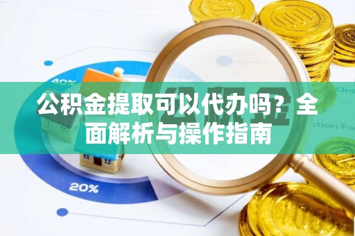 牡丹公积金提取可以代办吗？全面解析与操作指南
