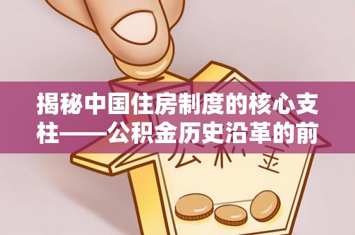 牡丹揭秘中国住房制度的核心支柱——公积金历史沿革的前世今生