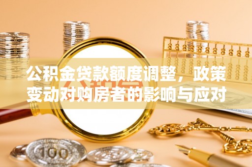 牡丹公积金贷款额度调整，政策变动对购房者的影响与应对策略