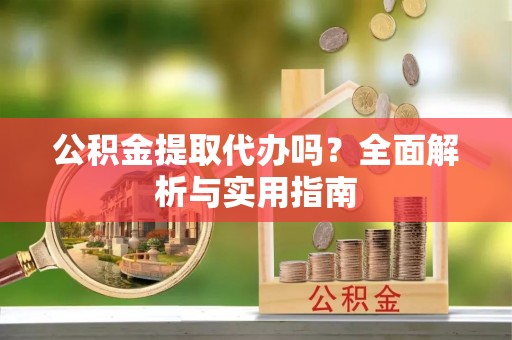 牡丹公积金提取代办吗？全面解析与实用指南