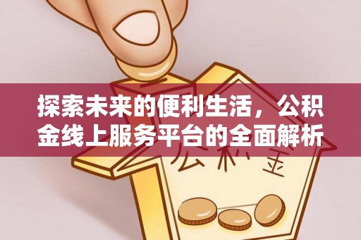 牡丹探索未来的便利生活，公积金线上服务平台的全面解析
