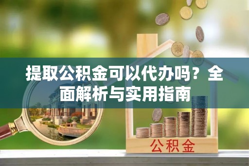 牡丹提取公积金可以代办吗？全面解析与实用指南