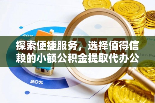 牡丹探索便捷服务，选择值得信赖的小额公积金提取代办公司