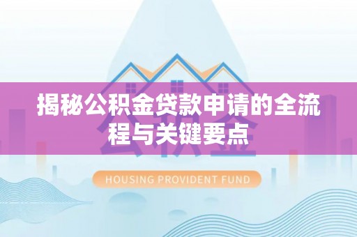 牡丹揭秘公积金贷款申请的全流程与关键要点