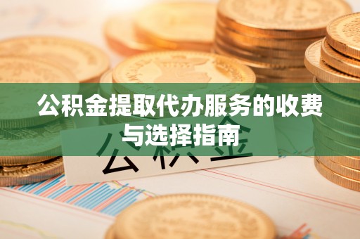 牡丹公积金提取代办服务的收费与选择指南