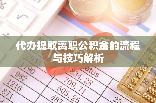 牡丹代办提取离职公积金的流程与技巧解析