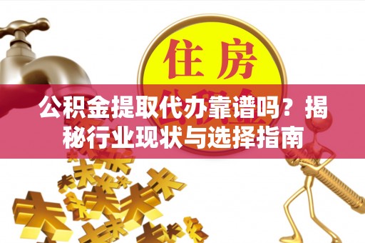 牡丹公积金提取代办靠谱吗？揭秘行业现状与选择指南