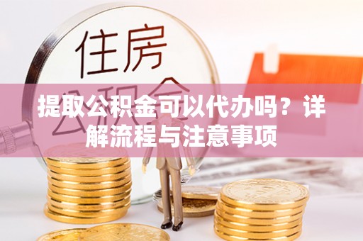牡丹提取公积金可以代办吗？详解流程与注意事项