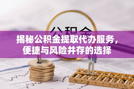 牡丹揭秘公积金提取代办服务，便捷与风险并存的选择