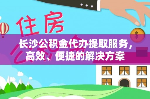 牡丹长沙公积金代办提取服务，高效、便捷的解决方案
