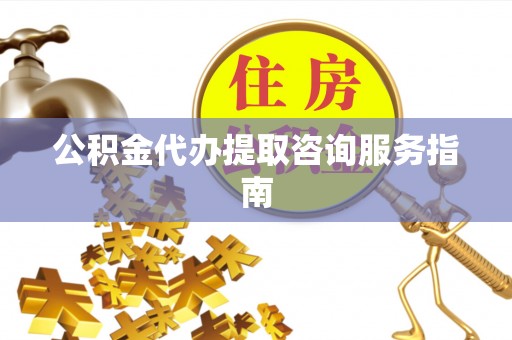 牡丹公积金代办提取咨询服务指南