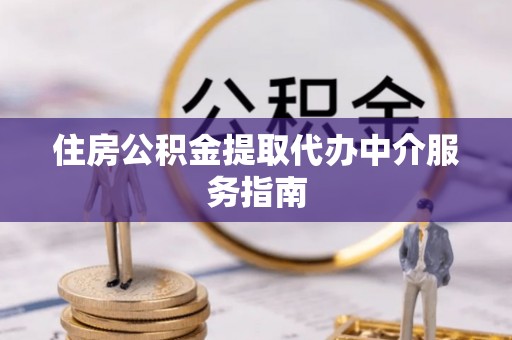 牡丹住房公积金提取代办中介服务指南